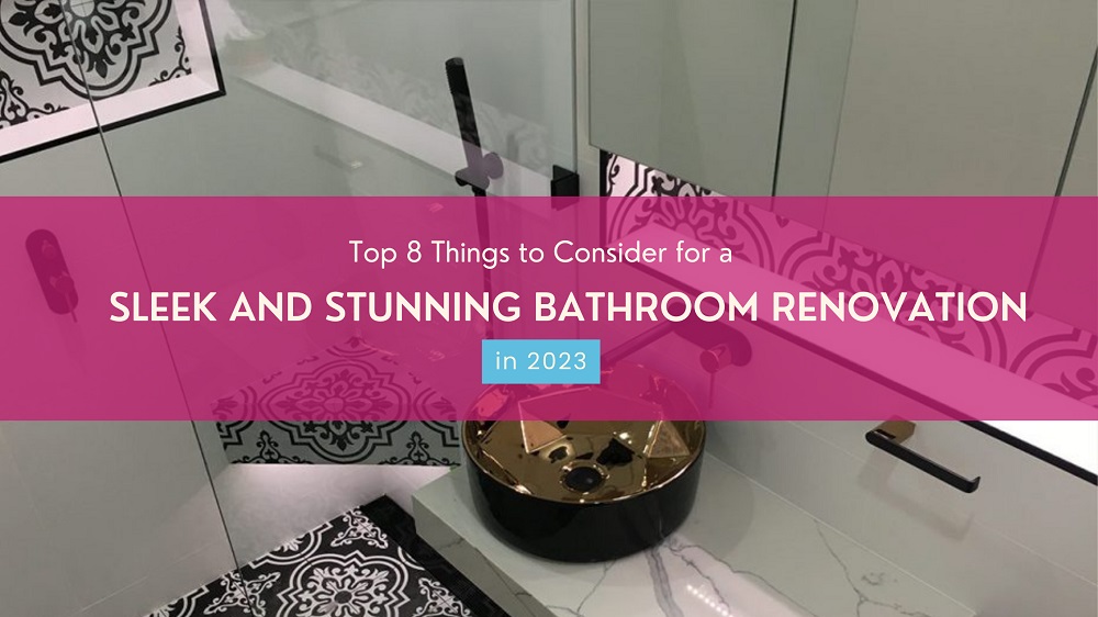 Top 8 Things to Consider for a Sleek and Stunning Bathroom Renovation in 2023